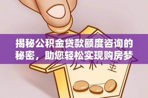 云阳揭秘公积金贷款额度咨询的秘密，助您轻松实现购房梦想