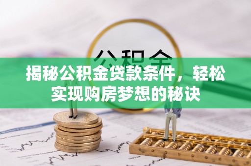 云阳揭秘公积金贷款条件，轻松实现购房梦想的秘诀