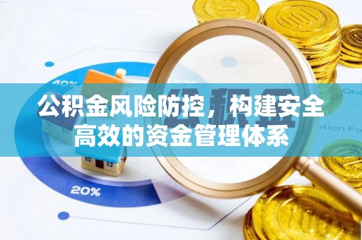 云阳公积金风险防控，构建安全高效的资金管理体系