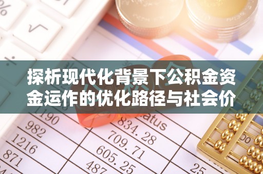 云阳探析现代化背景下公积金资金运作的优化路径与社会价值
