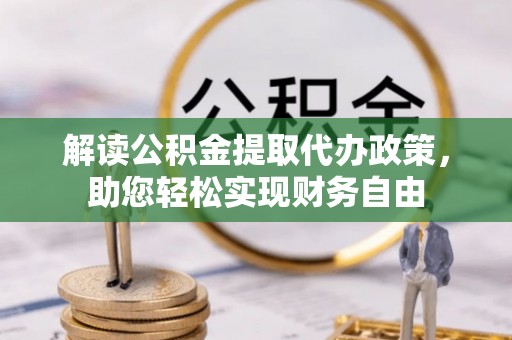 云阳解读公积金提取代办政策，助您轻松实现财务自由