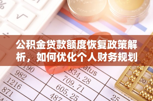 云阳公积金贷款额度恢复政策解析，如何优化个人财务规划