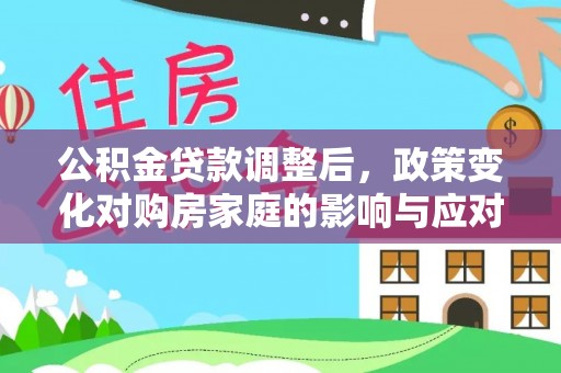 云阳公积金贷款调整后，政策变化对购房家庭的影响与应对策略