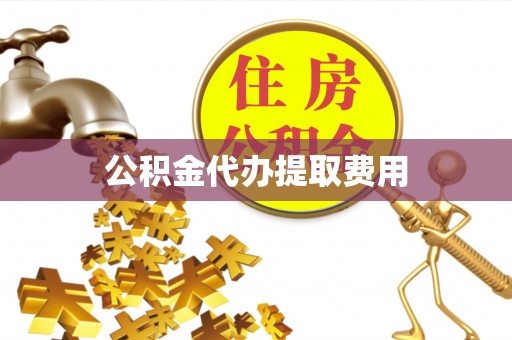 云阳公积金代办提取费用