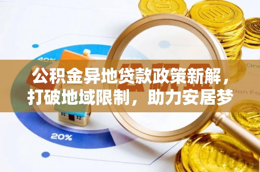 云阳公积金异地贷款政策新解，打破地域限制，助力安居梦想