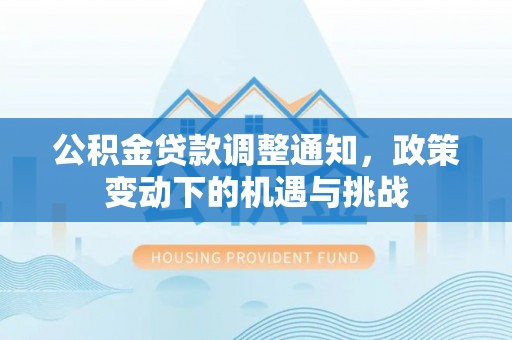 云阳公积金贷款调整通知，政策变动下的机遇与挑战