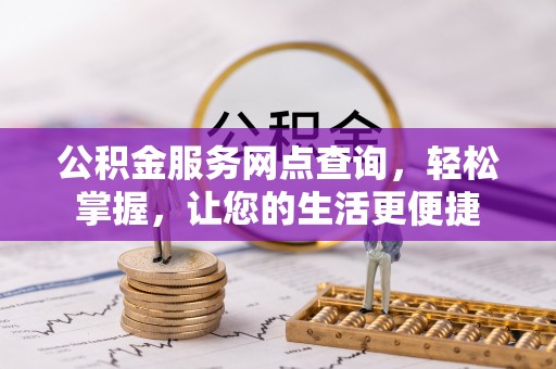 云阳公积金服务网点查询，轻松掌握，让您的生活更便捷