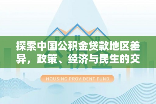 云阳探索中国公积金贷款地区差异，政策、经济与民生的交织影响