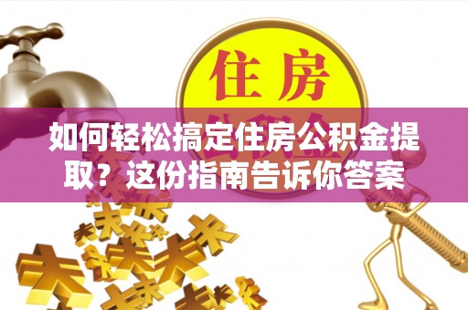云阳如何轻松搞定住房公积金提取？这份指南告诉你答案