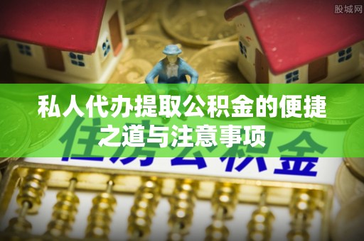 云阳私人代办提取公积金的便捷之道与注意事项