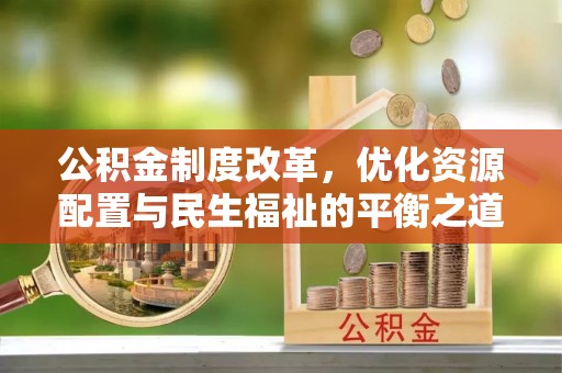 云阳公积金制度改革，优化资源配置与民生福祉的平衡之道
