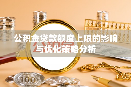 云阳公积金贷款额度上限的影响与优化策略分析
