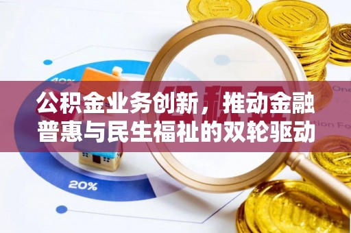 云阳公积金业务创新，推动金融普惠与民生福祉的双轮驱动