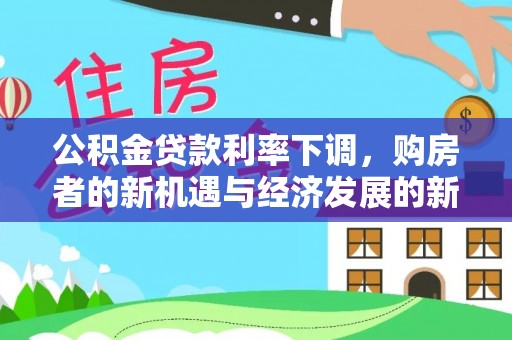 云阳公积金贷款利率下调，购房者的新机遇与经济发展的新动力