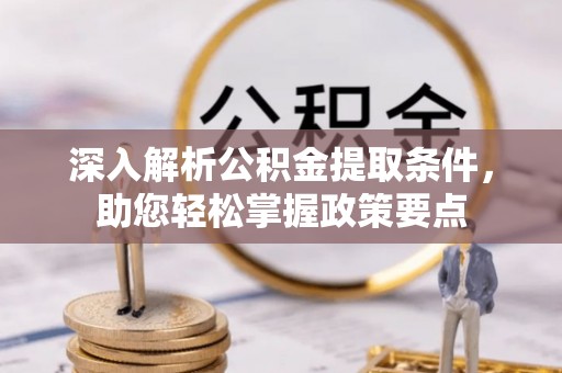 云阳深入解析公积金提取条件，助您轻松掌握政策要点