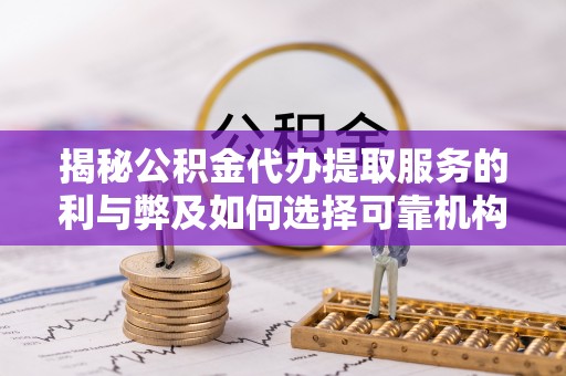 云阳揭秘公积金代办提取服务的利与弊及如何选择可靠机构