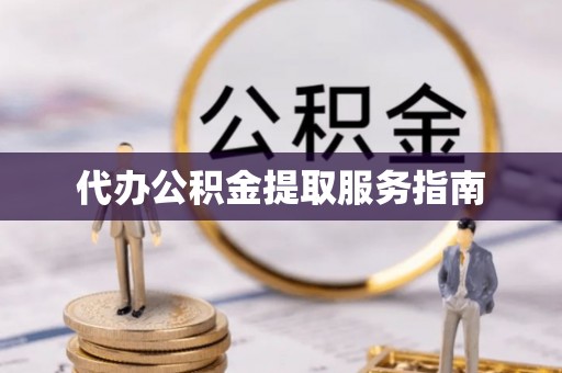 云阳代办公积金提取服务指南