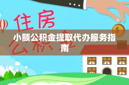 云阳小额公积金提取代办服务指南