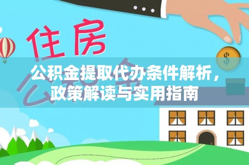 云阳公积金提取代办条件解析，政策解读与实用指南