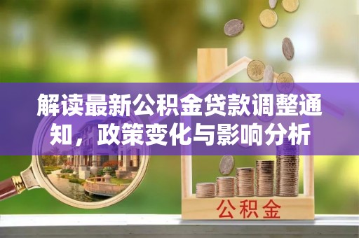 云阳解读最新公积金贷款调整通知，政策变化与影响分析