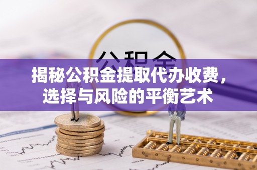 云阳揭秘公积金提取代办收费，选择与风险的平衡艺术