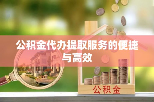 云阳公积金代办提取服务的便捷与高效