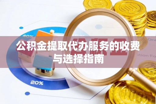 云阳公积金提取代办服务的收费与选择指南