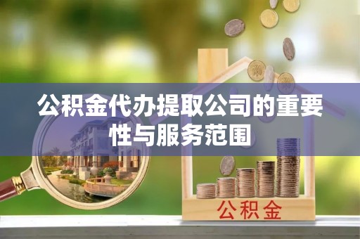 云阳公积金代办提取公司的重要性与服务范围