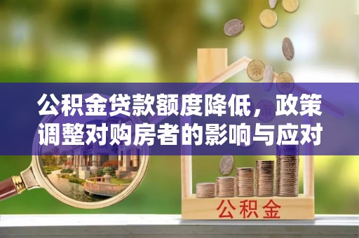 云阳公积金贷款额度降低，政策调整对购房者的影响与应对策略