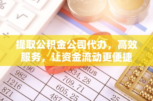 云阳提取公积金公司代办，高效服务，让资金流动更便捷