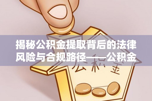 云阳揭秘公积金提取背后的法律风险与合规路径——公积金代办提取违法不？
