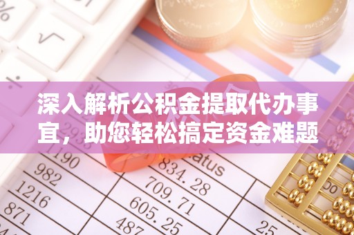 云阳深入解析公积金提取代办事宜，助您轻松搞定资金难题