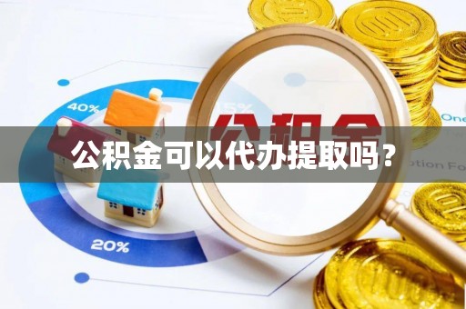 云阳公积金可以代办提取吗？