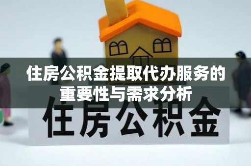 云阳住房公积金提取代办服务的重要性与需求分析