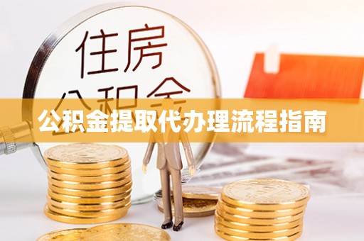 云阳公积金提取代办理流程指南