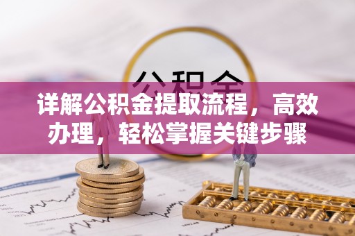 云阳详解公积金提取流程，高效办理，轻松掌握关键步骤