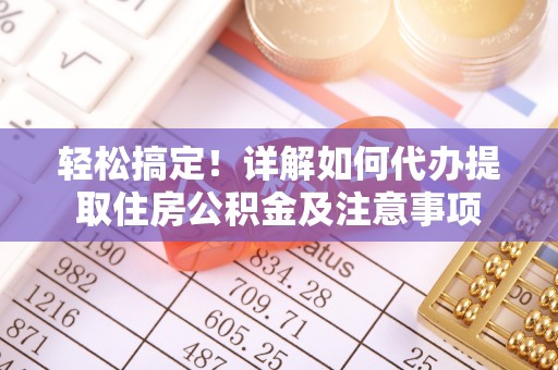 云阳轻松搞定！详解如何代办提取住房公积金及注意事项