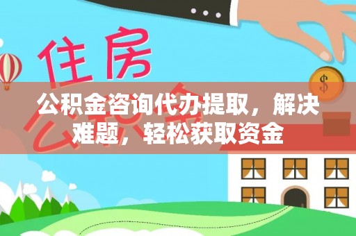 云阳公积金咨询代办提取，解决难题，轻松获取资金
