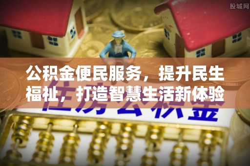 云阳公积金便民服务，提升民生福祉，打造智慧生活新体验