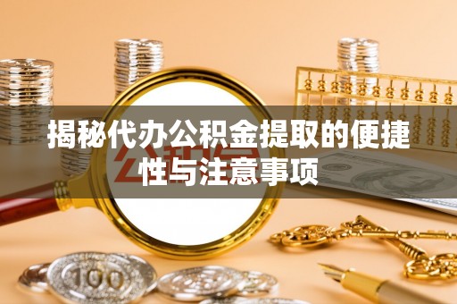 云阳揭秘代办公积金提取的便捷性与注意事项