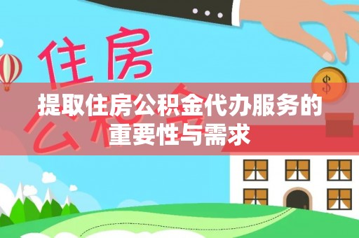 云阳提取住房公积金代办服务的重要性与需求