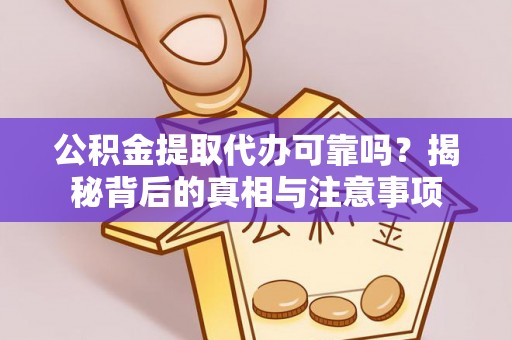云阳公积金提取代办可靠吗？揭秘背后的真相与注意事项