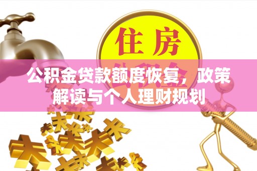 云阳公积金贷款额度恢复，政策解读与个人理财规划