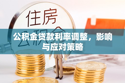 云阳公积金贷款利率调整，影响与应对策略