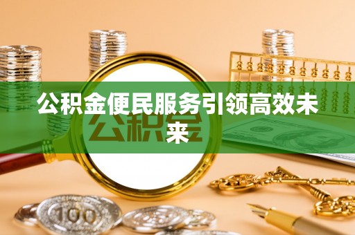 云阳公积金便民服务引领高效未来