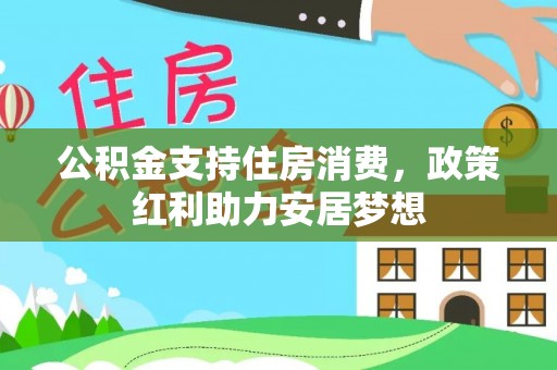 云阳公积金支持住房消费，政策红利助力安居梦想