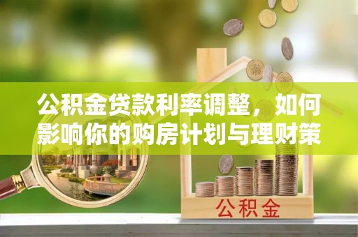 云阳公积金贷款利率调整，如何影响你的购房计划与理财策略