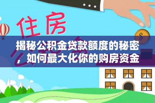 云阳揭秘公积金贷款额度的秘密，如何最大化你的购房资金
