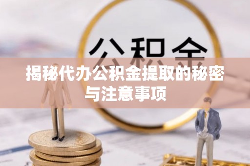 云阳揭秘代办公积金提取的秘密与注意事项