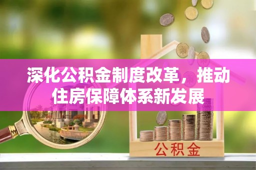 云阳深化公积金制度改革，推动住房保障体系新发展
